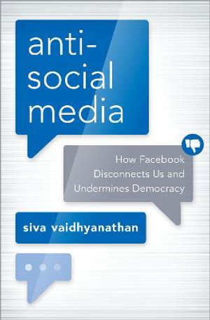 Anti-Social Media : How Facebook Disconnects Us and Undermines Democracy - Siva Vaidhyanathan