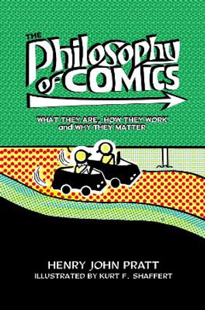 The Philosophy of Comics What They Are, How They Work, and Why They Matter : What They Are, How They Work, and Why They Matter - Henry John Pratt