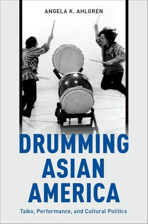 Drumming Asian America : Taiko, Performance, and Cultural Politics - Angela K. Ahlgren