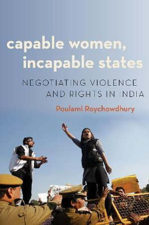 Capable Women Incapable States Negotiating Violence and Rights in India : Negotiating Violence and Rights in India - Poulami Roychowdhury