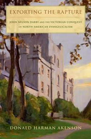 Exporting the Rapture : John Nelson Darby and the Victorian Conquest of North-American Evangelicalism - Donald H. Akenson