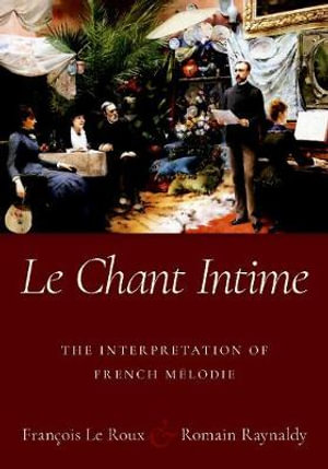 Le Chant Intime The interpretation of French melodie : The Interpretation of French Melodie - Fran&ccedil;ois Le Roux