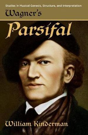 Wagner's Parsifal : Studies in Musical Genesis, Structure, and Interpretation - William Kinderman