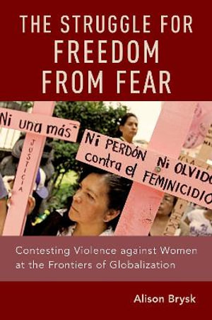 The Struggle for Freedom from Fear : Contesting Violence against Women at the Frontiers of Globalization - Alison Brysk