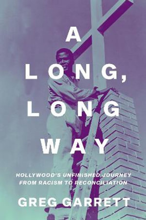 A Long, Long Way : Hollywood's Unfinished Journey from Racism to Reconciliation - Greg Garrett