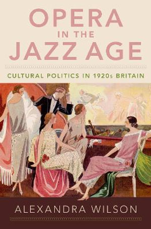 Opera in the Jazz Age : Cultural Politics in 1920s Britain - Alexandra Wilson