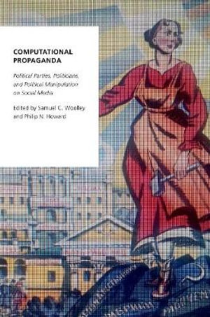 Computational Propaganda : Political Parties, Politicians, and Political Manipulation on Social Media - Samuel C. Woolley