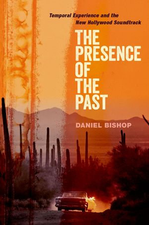 The Presence of the Past : Temporal Experience and the New Hollywood Soundtrack - Daniel Bishop