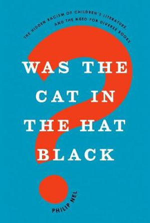 Was the Cat in the Hat Black? : The Hidden Racism of Children's Literature, and the Need for Diverse Books - Philip Nel