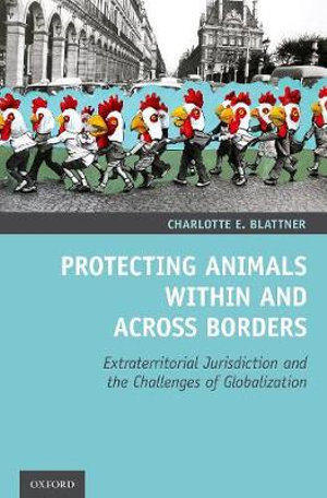 Protecting Animals Within and Across Borders : Extraterritorial Jurisdiction and the Challenges of Globalization - Charlotte E. Blattner