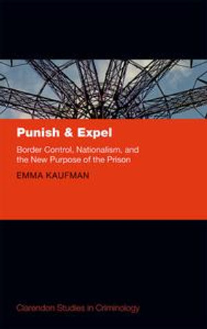 Punish and Expel : Border Control, Nationalism, and the New Purpose of the Prison - Emma Kaufman