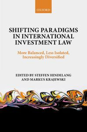 Shifting Paradigms in International Investment Law : More Balanced, Less Isolated, Increasingly Diversified - Steffen Hindelang