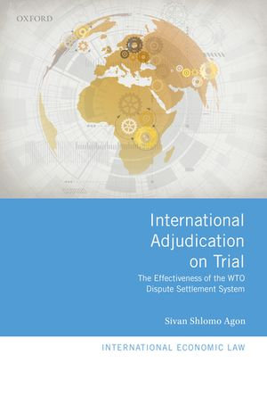 International Adjudication on Trial : The Effectiveness of the WTO Dispute Settlement System - Sivan Shlomo Agon