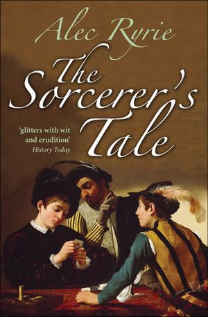 The Sorcerer's Tale : Faith and Fraud in Tudor England - Alec Ryrie