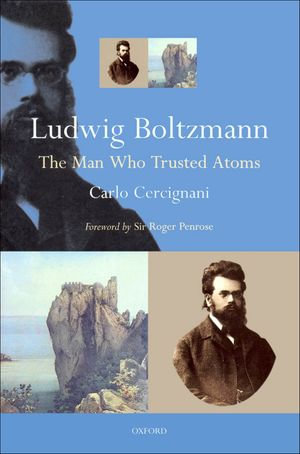 Ludwig Boltzmann : The Man Who Trusted Atoms - Carlo Cercignani