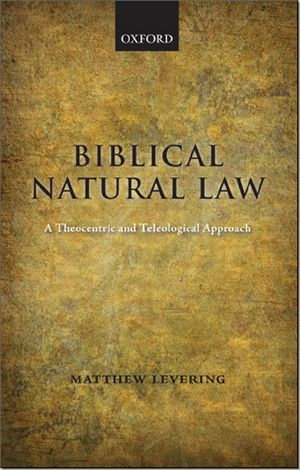 Biblical Natural Law : A Theocentric and Teleological Approach - Matthew Levering