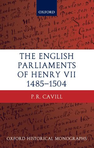 The English Parliaments of Henry VII 1485-1504 : Oxford Historical Monographs - P.R. Cavill
