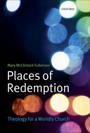 Places of Redemption : Theology for a Worldly Church - Mary McClintock Fulkerson