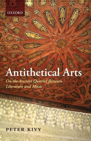 Antithetical Arts : On the Ancient Quarrel Between Literature and Music - Peter Kivy