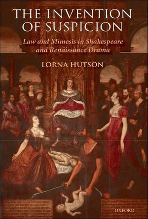 The Invention of Suspicion : Law and Mimesis in Shakespeare and Renaissance Drama - Lorna Hutson