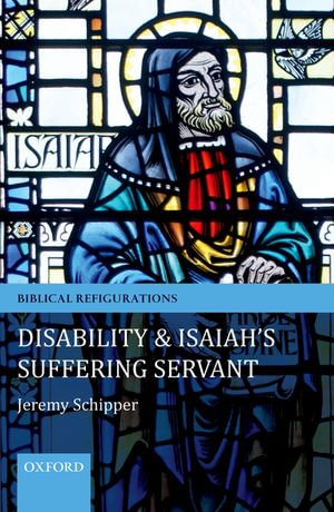 Disability and Isaiah's Suffering Servant : Biblical Refigurations - Jeremy Schipper