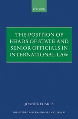 The Position of Heads of State and Senior Officials in International Law : Oxford International Law Library - Joanne Foakes