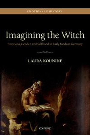 Imagining the Witch : Emotions, Gender, and Selfhood in Early Modern Germany - Laura Kounine