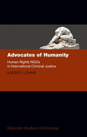 Advocates of Humanity : Human Rights NGOs in International Criminal Justice - Kjersti Lohne