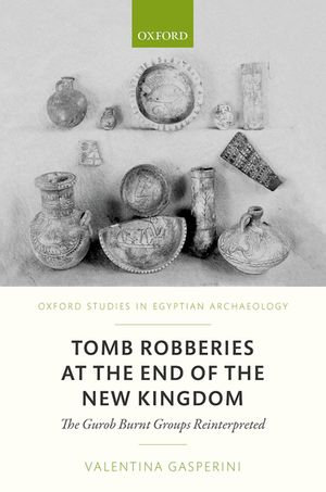 Tomb Robberies at the End of the New Kingdom : The Gurob Burnt Groups Reinterpreted - Valentina Gasperini