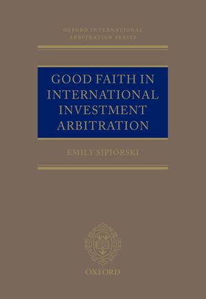 Good Faith in International Investment Arbitration : Oxford International Arbitration Series - Emily Sipiorski