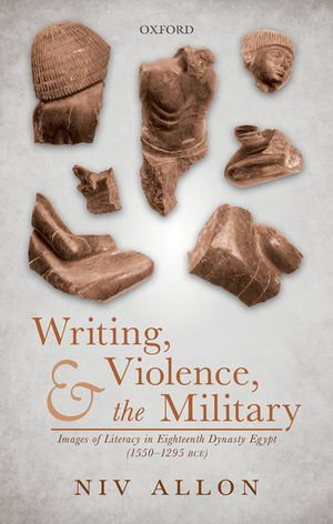 Writing, Violence, and the Military : Images of Literacy in Eighteenth Dynasty Egypt (1550-1295 BCE) - Niv Allon