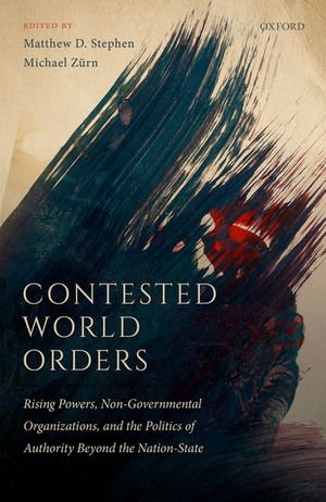 Contested World Orders : Rising Powers, Non-Governmental Organizations, and the Politics of Authority Beyond the Nation-State - Matthew D. Stephen