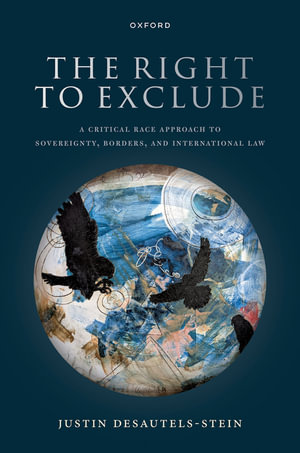 The Right to Exclude : A Critical Race Approach to Sovereignty, Borders, and International Law - Justin Desautels-Stein