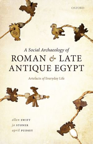 A Social Archaeology of Roman and Late Antique Egypt : Artefacts of Everyday Life - Ellen Swift