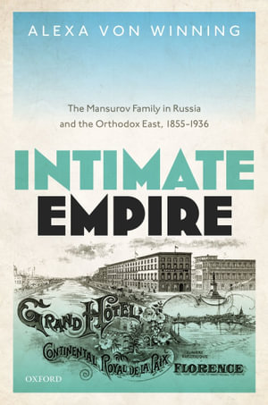 Intimate Empire : The Mansurov Family in Russia and the Orthodox East, 1855-1936 - Alexa von Winning