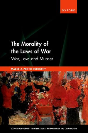 The Morality of the Laws of War : War, Law, and Murder - Marcela Prieto Rudolphy