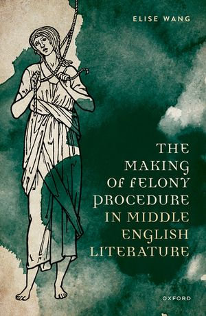 The Making of Felony Procedure in Middle English Literature : Law and Literature - Elise Wang