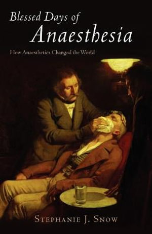 Blessed Days of Anaesthesia : How Anaesthetics Changed the World - Stephanie J. Snow