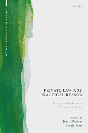 Private Law and Practical Reason Essays on John Gardner's Private Law Theory : Essays on John Gardner's Private Law Theory - Haris Psarras