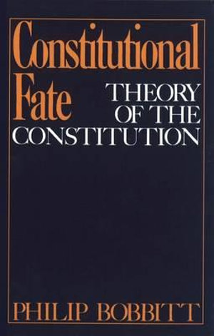 Constitutional Fate : Theory of the Constitution - Philip Bobbitt