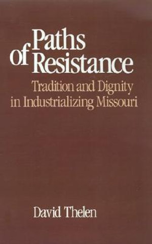 Paths of Resistance : Tradition and Dignity in Industrializing Missouri - David R. Thelen