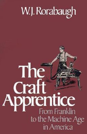 The Craft Apprentice : From Franklin to the Machine Age in America - W.J. Rorabaugh