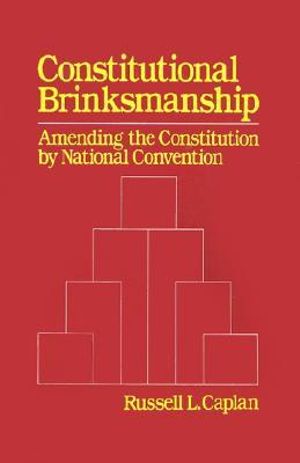 Constitutional Brinksmanship : Amending the Constitution by National Convention - Russell L. Caplan