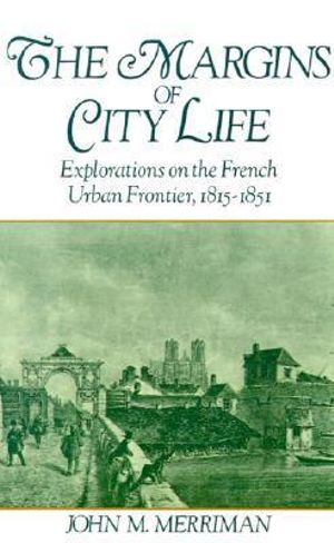 The Margins of City Life : Explorations of the French Urban Frontier, 1815-1851 - John M. Merriman