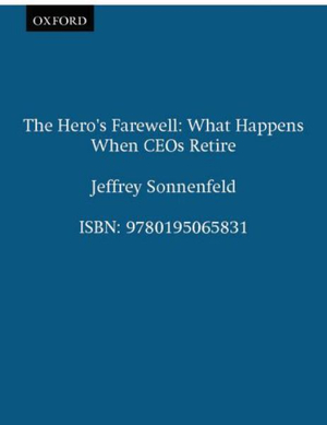 The Hero's Farewell : What Happens When CEOs Retire - Jeffrey Sonnenfeld