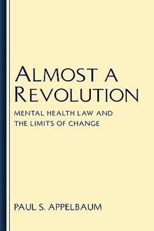 Almost a Revolution : Mental Health Law and the Limits of Change - Paul S. Appelbaum