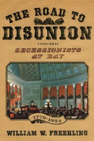 The Road to Disunion, Volume 1: Secession : Secessionists at Bay, 1776-1854 - William W. Freehling