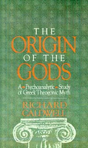 The Origin of the Gods : A Psychoanalytical Study of Greek Theogonic Myth - Richard S. Caldwell