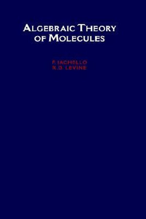 Algebraic Theory of Molecules : Topics in Physical Chemistry - F. Iachello