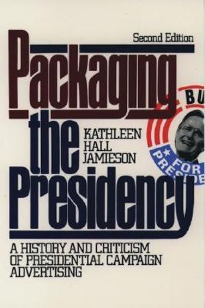 Packaging the Presidency : A History and Criticism of Presidential Campaign Advertising - Kathleen Hall Jamieson